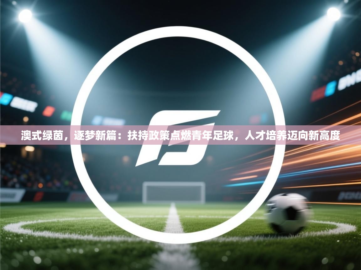 澳式绿茵，逐梦新篇：扶持政策点燃青年足球，人才培养迈向新高度  第1张