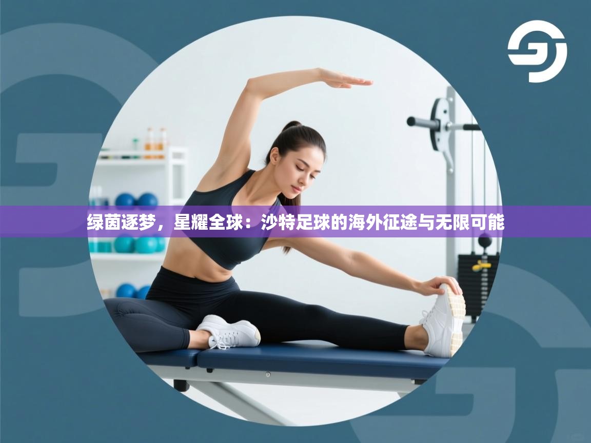 绿茵逐梦,星耀全球:沙特足球的海外征途与无限可能 第2张