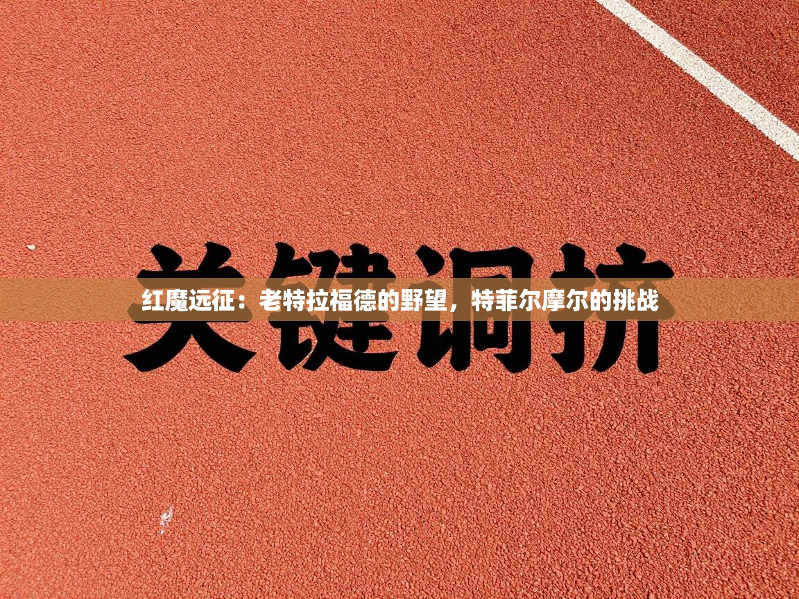 红魔远征：老特拉福德的野望，特菲尔摩尔的挑战  第2张