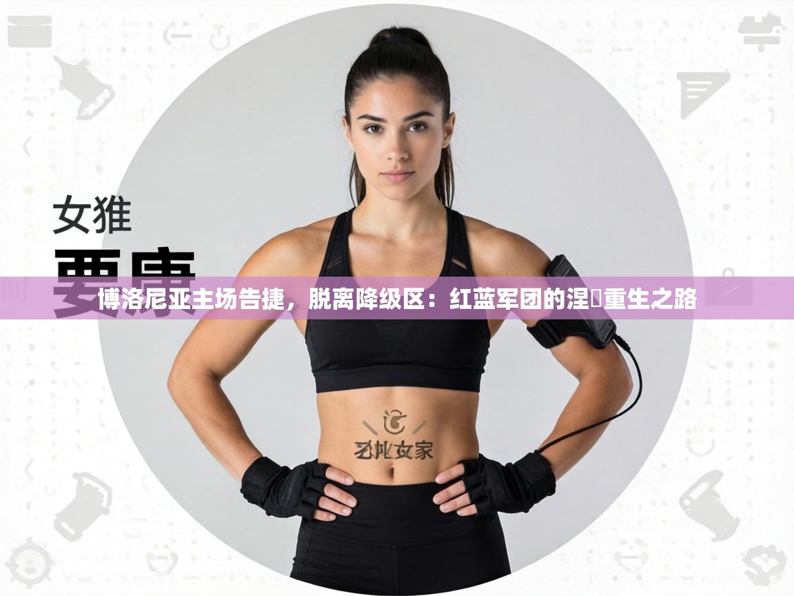 博洛尼亚主场告捷，脱离降级区：红蓝军团的涅槃重生之路  第2张